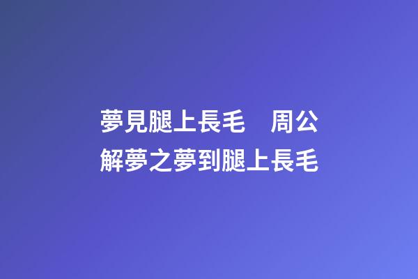 夢見腿上長毛　周公解夢之夢到腿上長毛